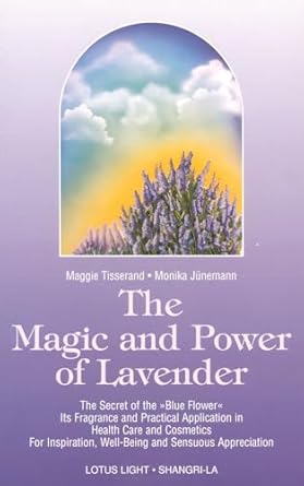 The Magic and Power of Lavender: The Secret of the Blue Flower, It's Fragrance and Practical Application