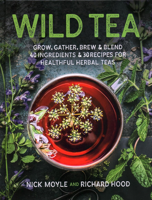 Wild Tea: Grow, gather, brew & blend 40 ingredients & 30 recipes for healthful herbal tea